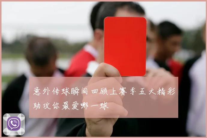意外传球瞬间回顾上赛季五大精彩助攻你最爱哪一球