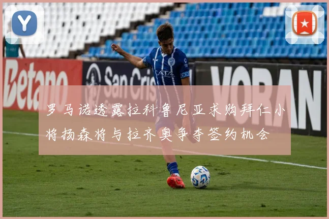 罗马诺透露拉科鲁尼亚求购拜仁小将扬森将与拉齐奥争夺签约机会