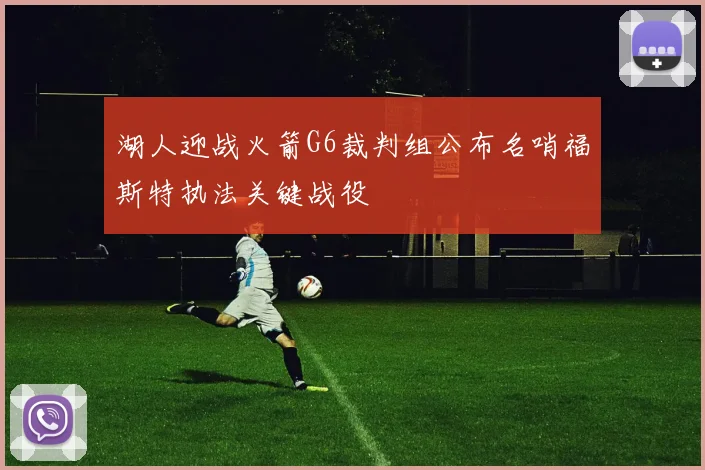 湖人迎战火箭G6裁判组公布名哨福斯特执法关键战役