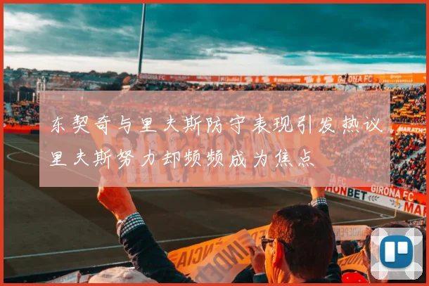 东契奇与里夫斯防守表现引发热议里夫斯努力却频频成为焦点