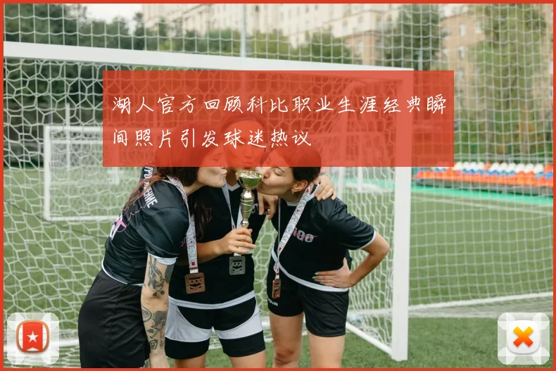 湖人官方回顾科比职业生涯经典瞬间照片引发球迷热议