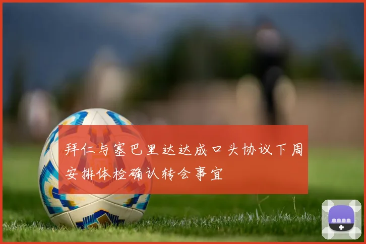 拜仁与塞巴里达达成口头协议下周安排体检确认转会事宜