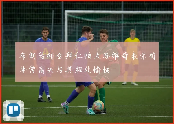 布朗若转会拜仁帕夫洛维奇表示将非常高兴与其相处愉快